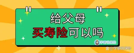 给父母买寿险可以吗？这篇文章说清楚了！